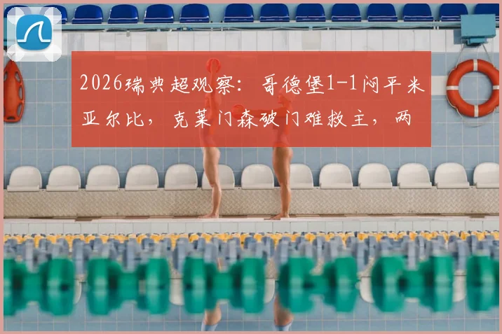 2026瑞典超观察:哥德堡1-1闷平米亚尔比,克莱门森破门难救主,两队开局困境深度解读