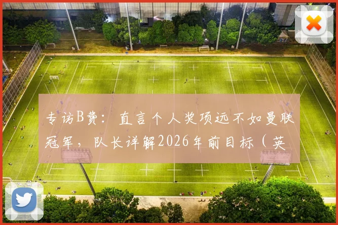专访B费：直言个人奖项远不如曼联冠军，队长详解2026年前目标（英超+欧冠+世界杯）