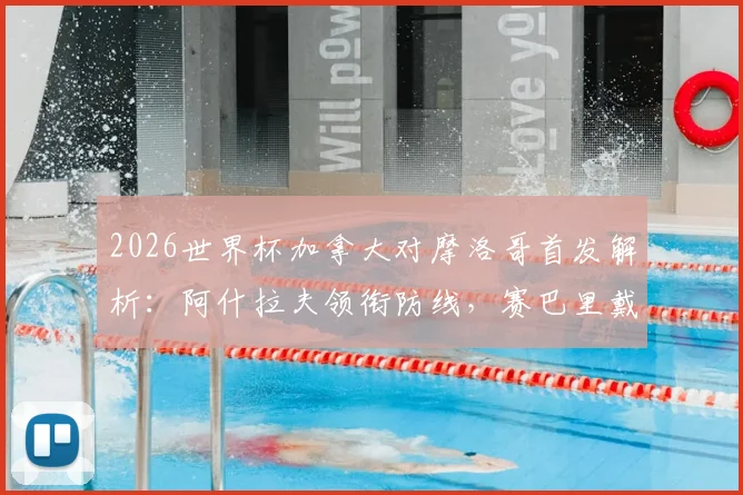 2026世界杯加拿大对摩洛哥首发解析:阿什拉夫领衔防线,赛巴里戴维关键对决回顾与战术复盘