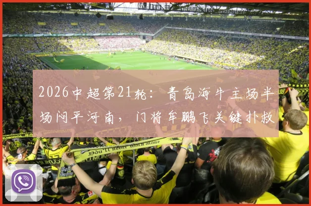 2026中超第21轮:青岛海牛主场半场闷平河南,门将牟鹏飞关键扑救力保球门不失