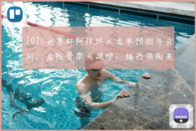 2026世界杯阿根廷大名单预测与分析：后防骨架或延续，梅西领衔老将前景解读