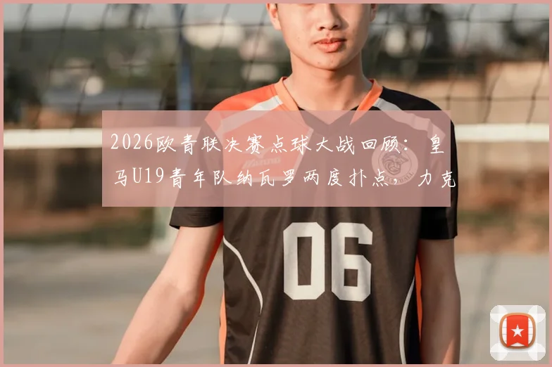 2026欧青联决赛点球大战回顾：皇马U19青年队纳瓦罗两度扑点，力克布鲁日成就二连冠伟业