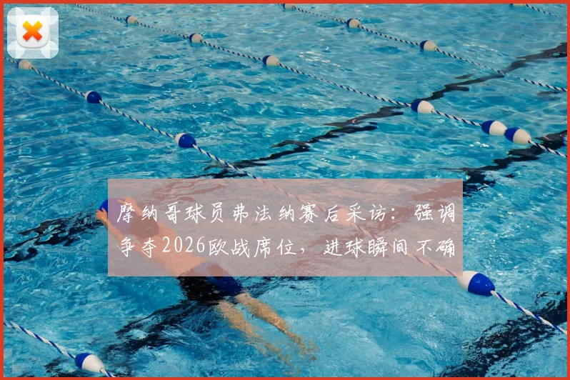 摩纳哥球员弗法纳赛后采访：强调争夺2026欧战席位，进球瞬间不确定是否触球