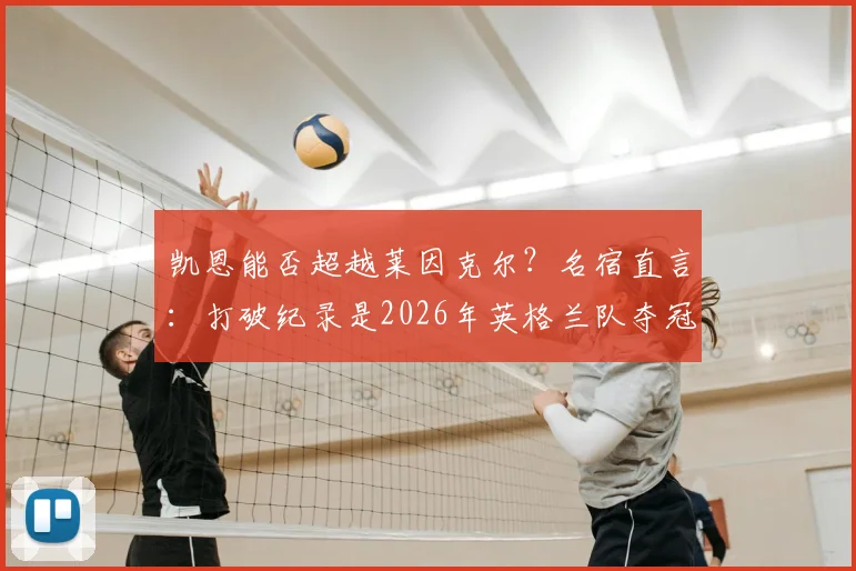 凯恩能否超越莱因克尔？名宿直言：打破纪录是2026年英格兰队夺冠关键