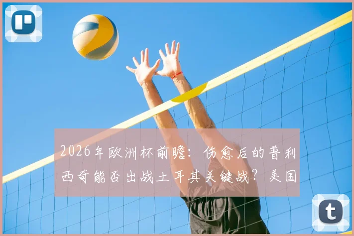 2026年欧洲杯前瞻：伤愈后的普利西奇能否出战土耳其关键战？美国队长状态几何？