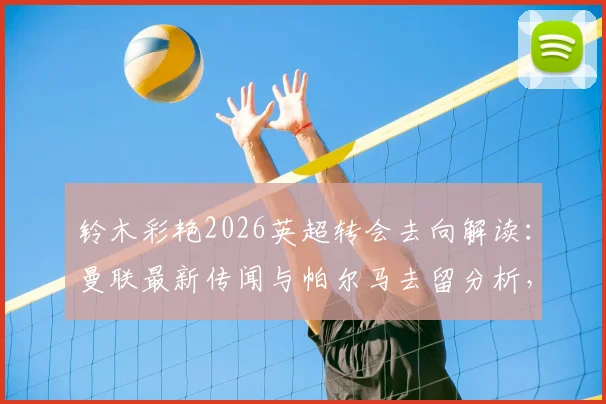 铃木彩艳2026英超转会去向解读:曼联最新传闻与帕尔马去留分析,日本门将市场动态一览